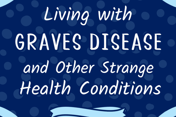 Living with Graves Disease and Other Strange Health Conditions